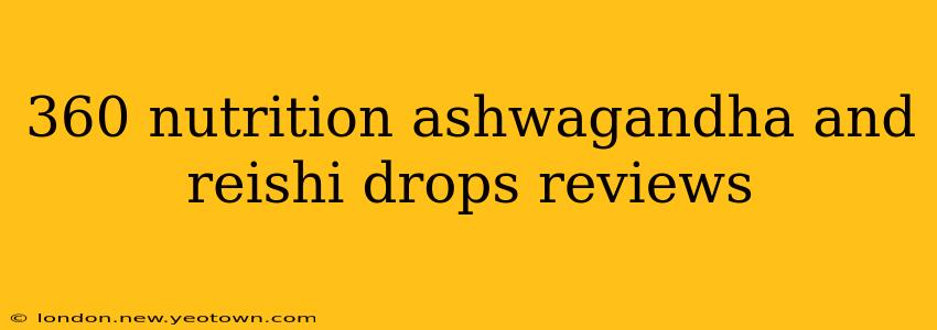 360 nutrition ashwagandha and reishi drops reviews