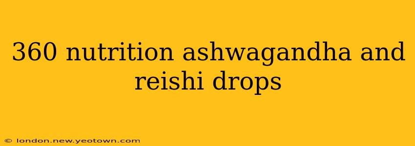 360 nutrition ashwagandha and reishi drops
