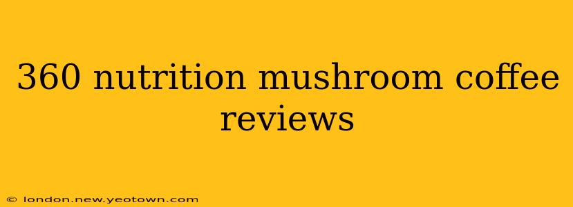 360 nutrition mushroom coffee reviews