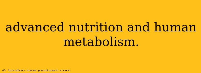 advanced nutrition and human metabolism.
