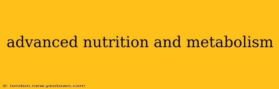 advanced nutrition and metabolism