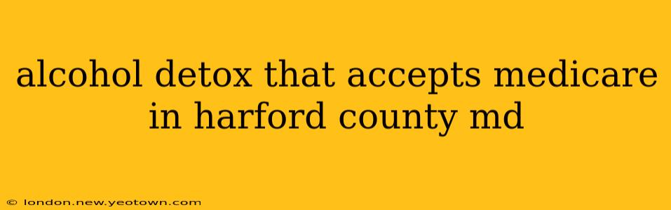 alcohol detox that accepts medicare in harford county md