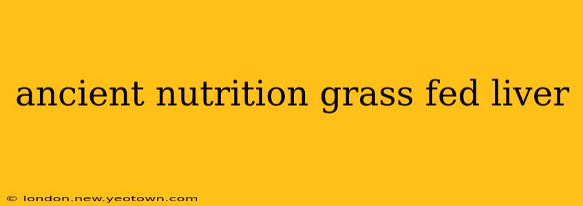 ancient nutrition grass fed liver
