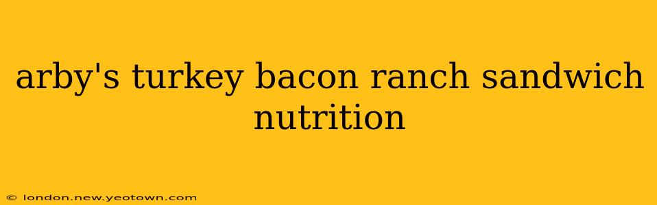 arby's turkey bacon ranch sandwich nutrition