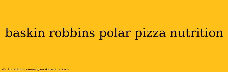 baskin robbins polar pizza nutrition