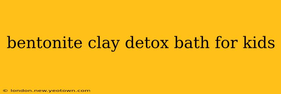bentonite clay detox bath for kids