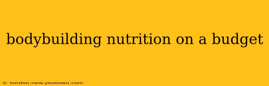 bodybuilding nutrition on a budget