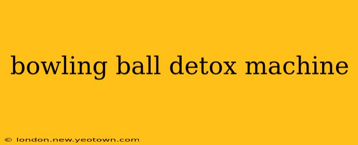 bowling ball detox machine