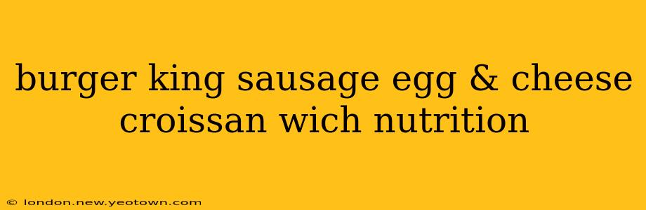 burger king sausage egg & cheese croissan wich nutrition