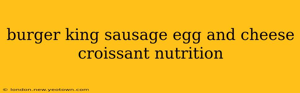 burger king sausage egg and cheese croissant nutrition