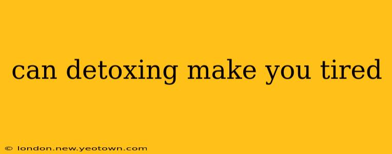 can detoxing make you tired
