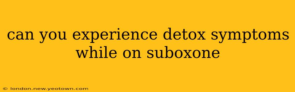 can you experience detox symptoms while on suboxone