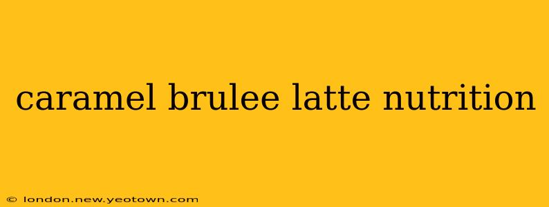 caramel brulee latte nutrition