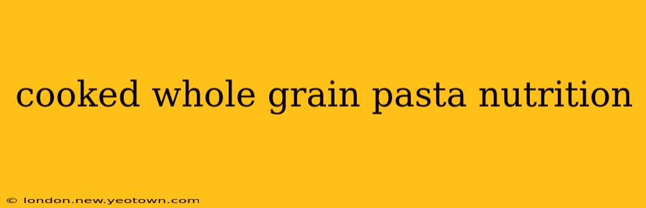 cooked whole grain pasta nutrition