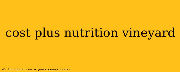 cost plus nutrition vineyard