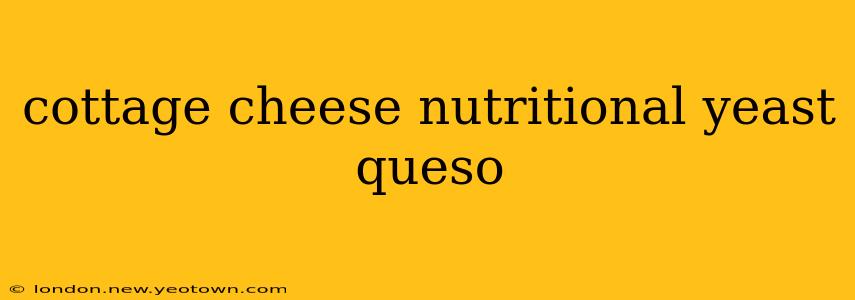 cottage cheese nutritional yeast queso