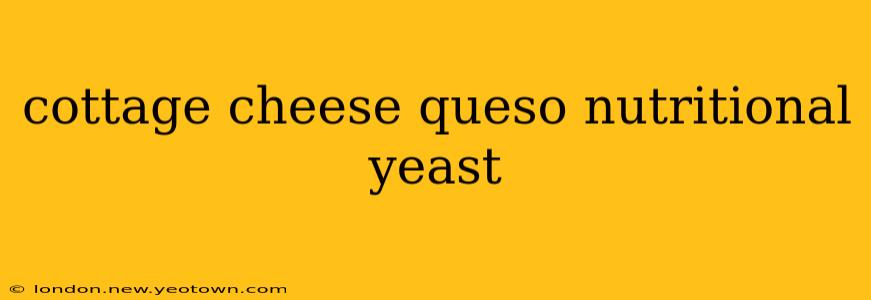 cottage cheese queso nutritional yeast