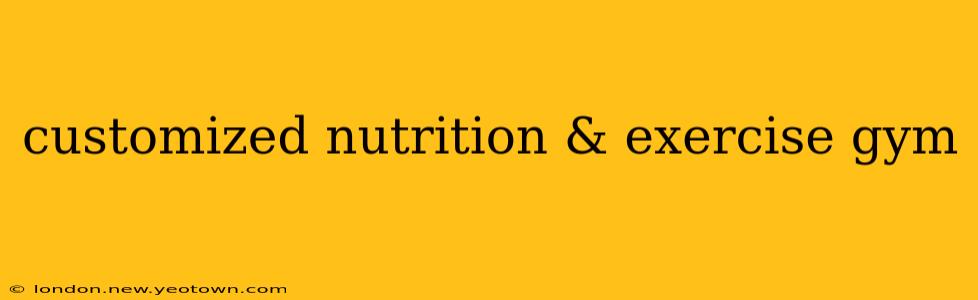 customized nutrition & exercise gym