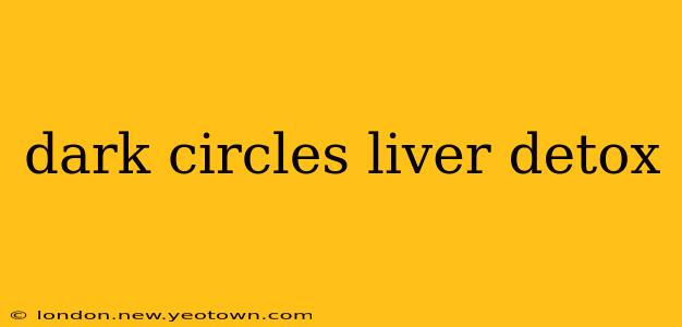 dark circles liver detox