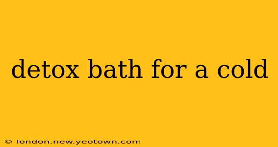 detox bath for a cold