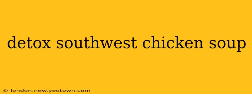 detox southwest chicken soup