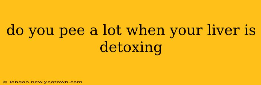 do you pee a lot when your liver is detoxing