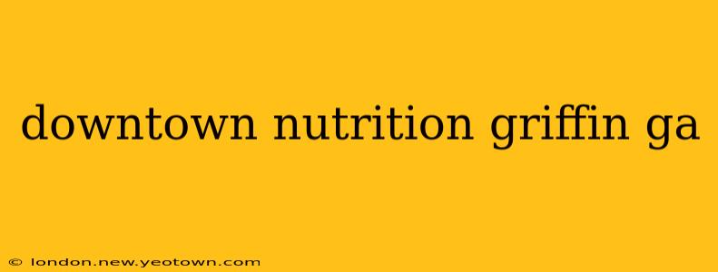 downtown nutrition griffin ga