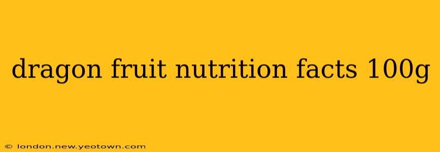 dragon fruit nutrition facts 100g