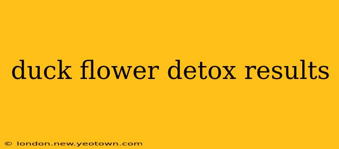 duck flower detox results