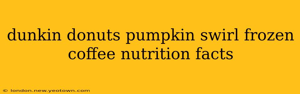 dunkin donuts pumpkin swirl frozen coffee nutrition facts