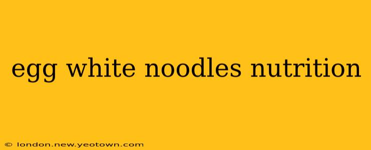 egg white noodles nutrition