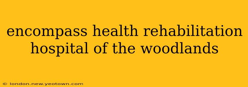 encompass health rehabilitation hospital of the woodlands