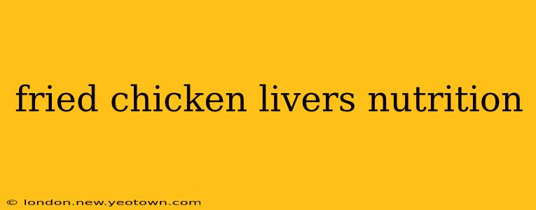 fried chicken livers nutrition