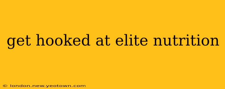 get hooked at elite nutrition
