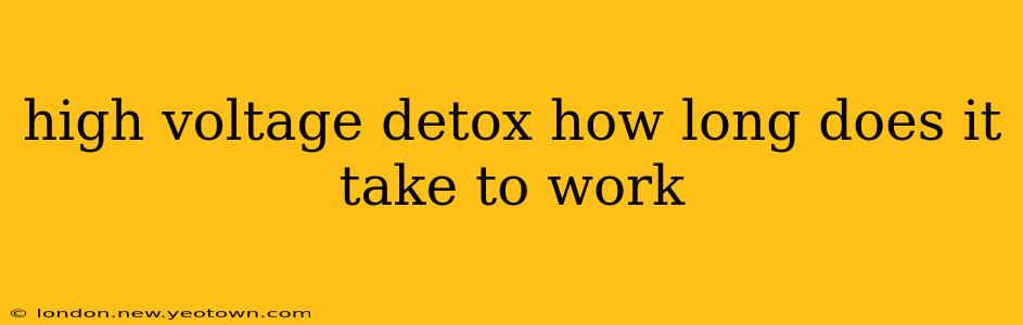 high voltage detox how long does it take to work