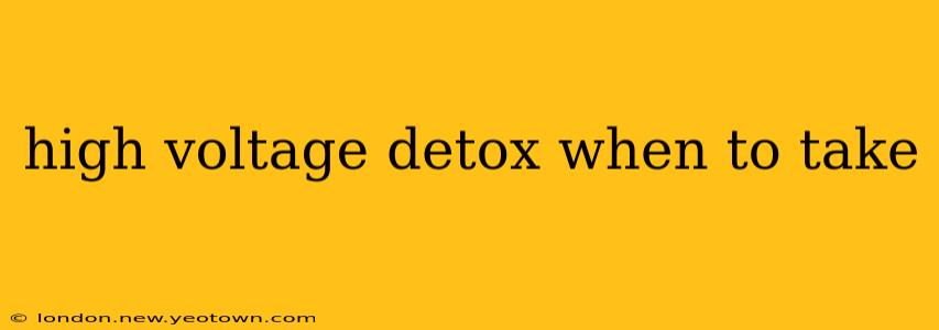 high voltage detox when to take