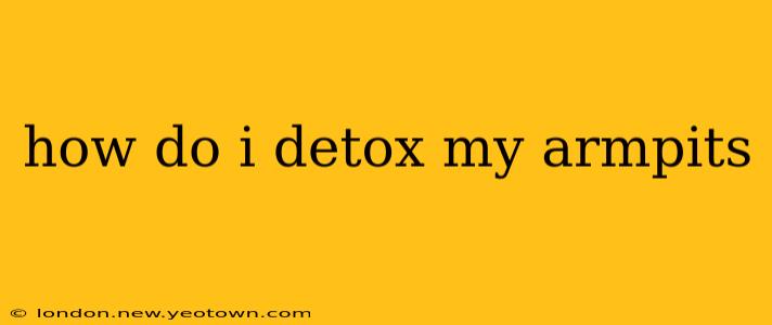 how do i detox my armpits