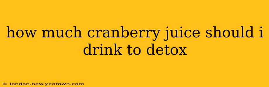 how much cranberry juice should i drink to detox