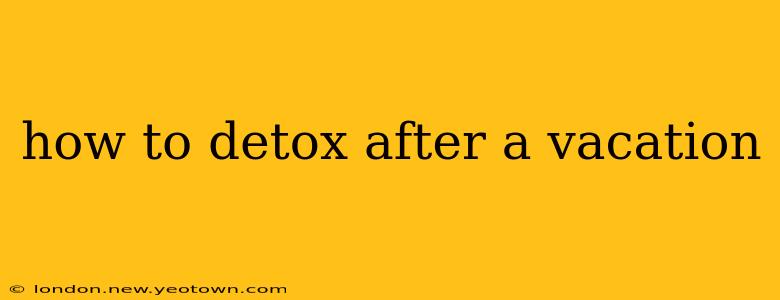 how to detox after a vacation