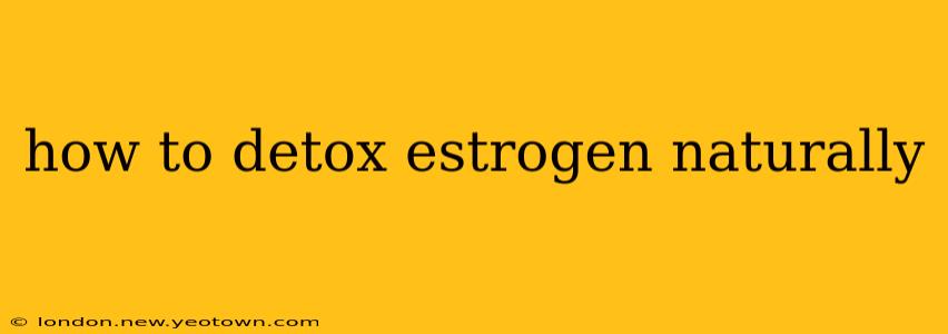 how to detox estrogen naturally