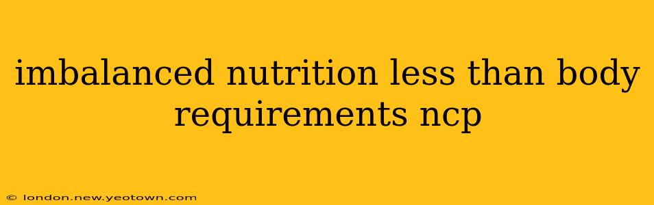 imbalanced nutrition less than body requirements ncp