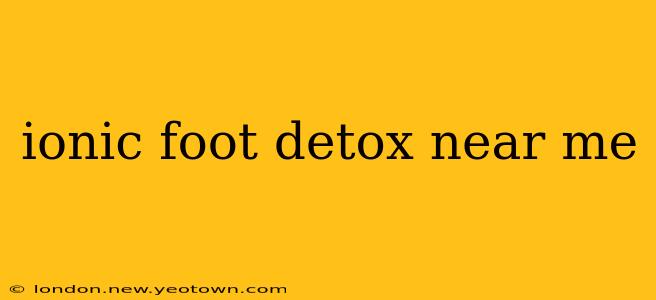 ionic foot detox near me