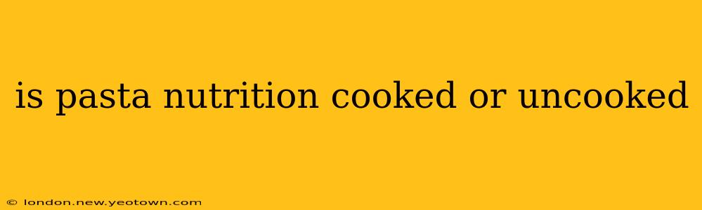 is pasta nutrition cooked or uncooked