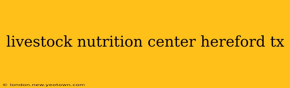 livestock nutrition center hereford tx