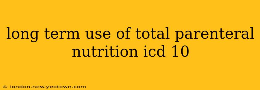 long term use of total parenteral nutrition icd 10