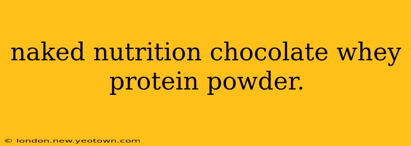 naked nutrition chocolate whey protein powder.