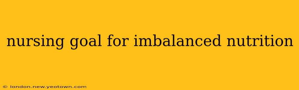 nursing goal for imbalanced nutrition