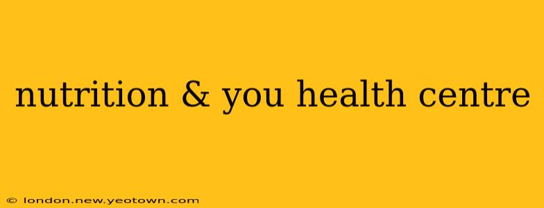 nutrition & you health centre