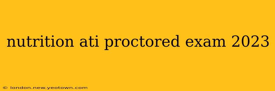 nutrition ati proctored exam 2023