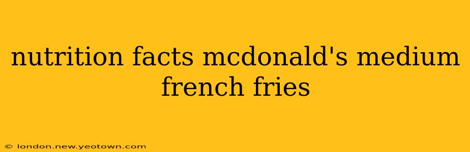 nutrition facts mcdonald's medium french fries